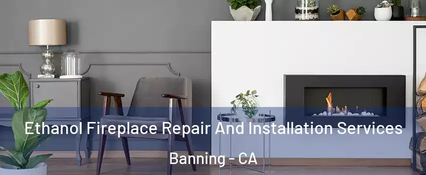  Ethanol Fireplace Repair And Installation Services Banning - CA