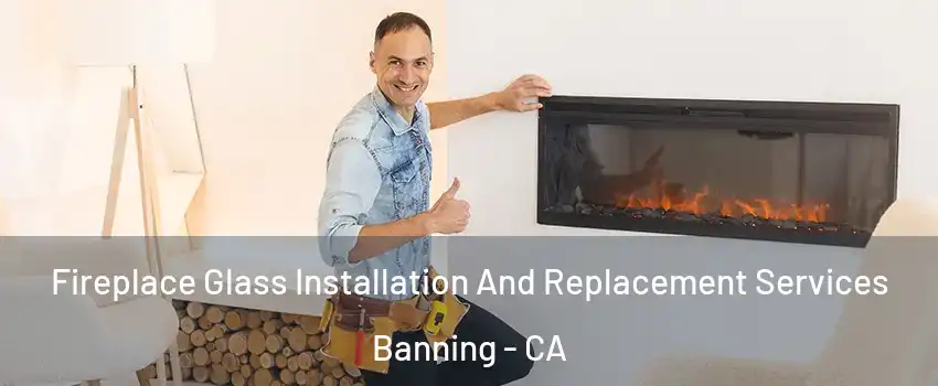  Fireplace Glass Installation And Replacement Services Banning - CA