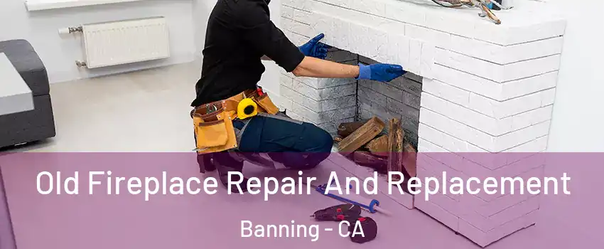  Old Fireplace Repair And Replacement Banning - CA