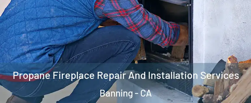  Propane Fireplace Repair And Installation Services Banning - CA